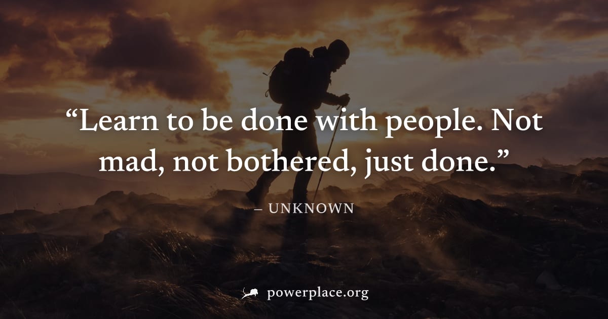 "Learn to be done with people. Not mad, not bothered, just done." — Unknown