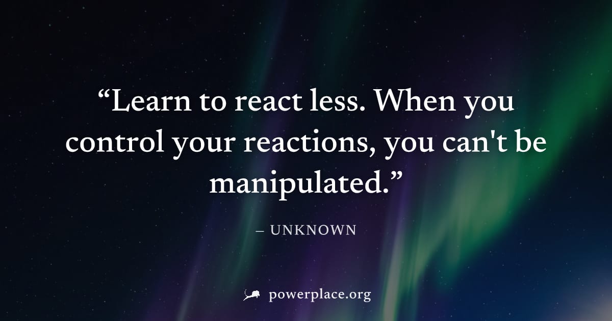 "Learn to react less. When you control your reactions, you can't be manipulated." — Unknown