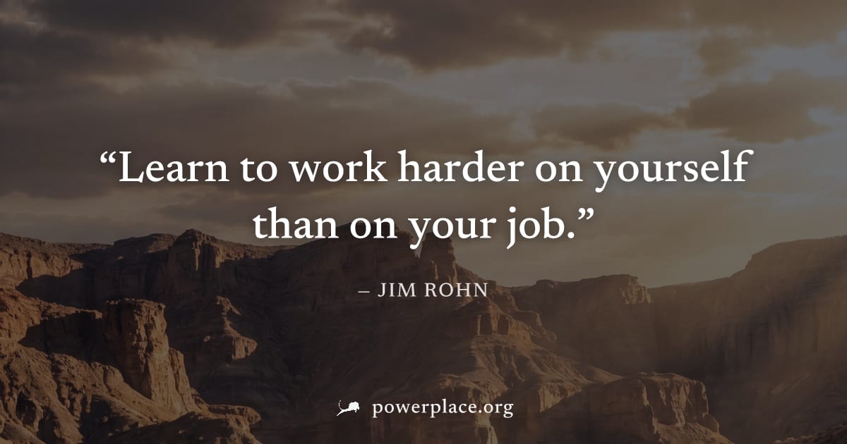 "Learn to work harder on yourself than on your job." — Jim Rohn