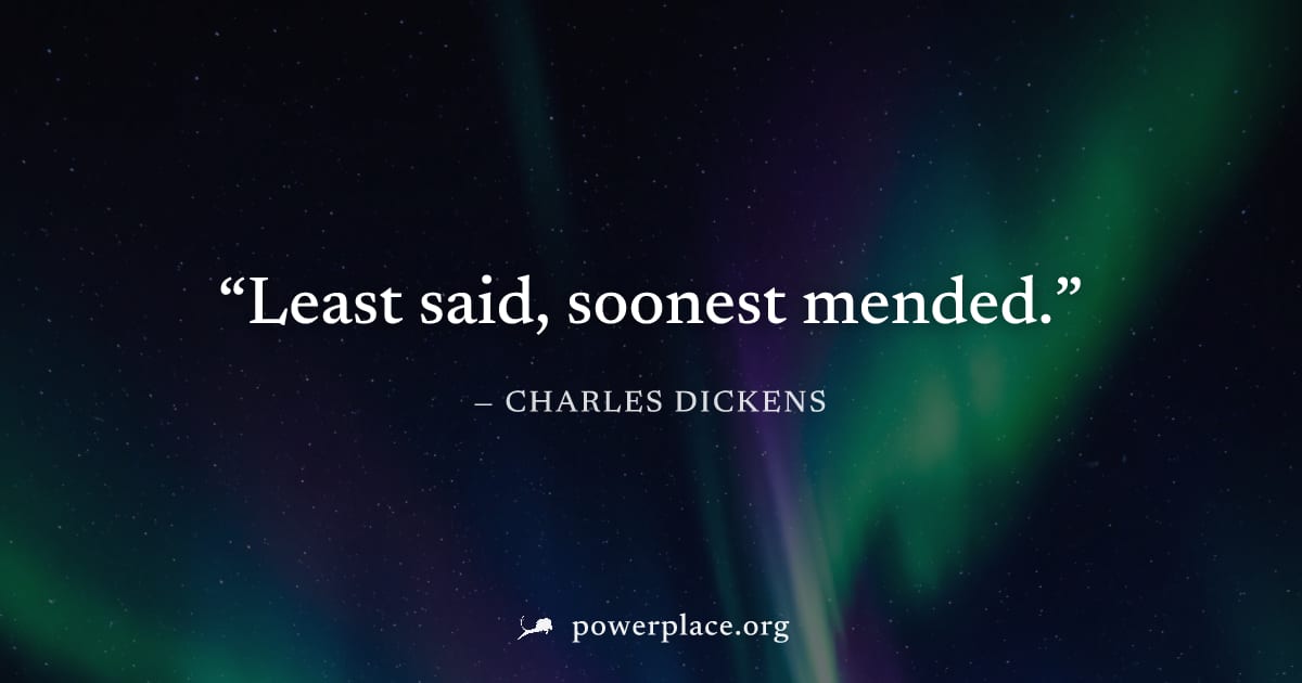 "Least said, soonest mended." — Charles Dickens