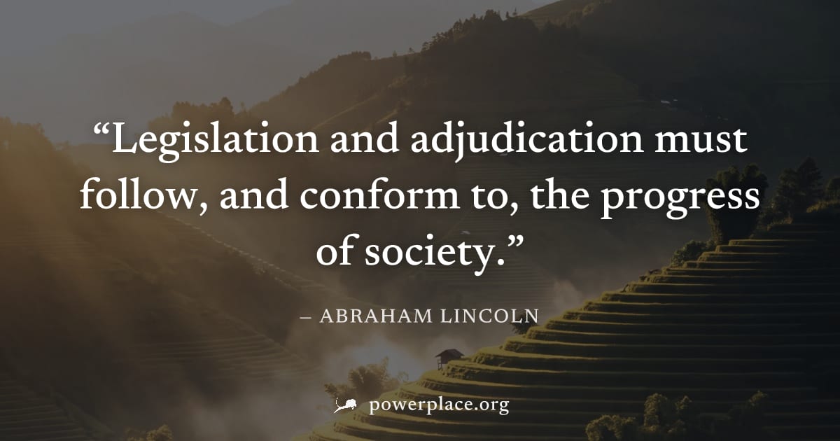 "Legislation and adjudication must follow, and conform to, the progress of society." — Abraham Lincoln
