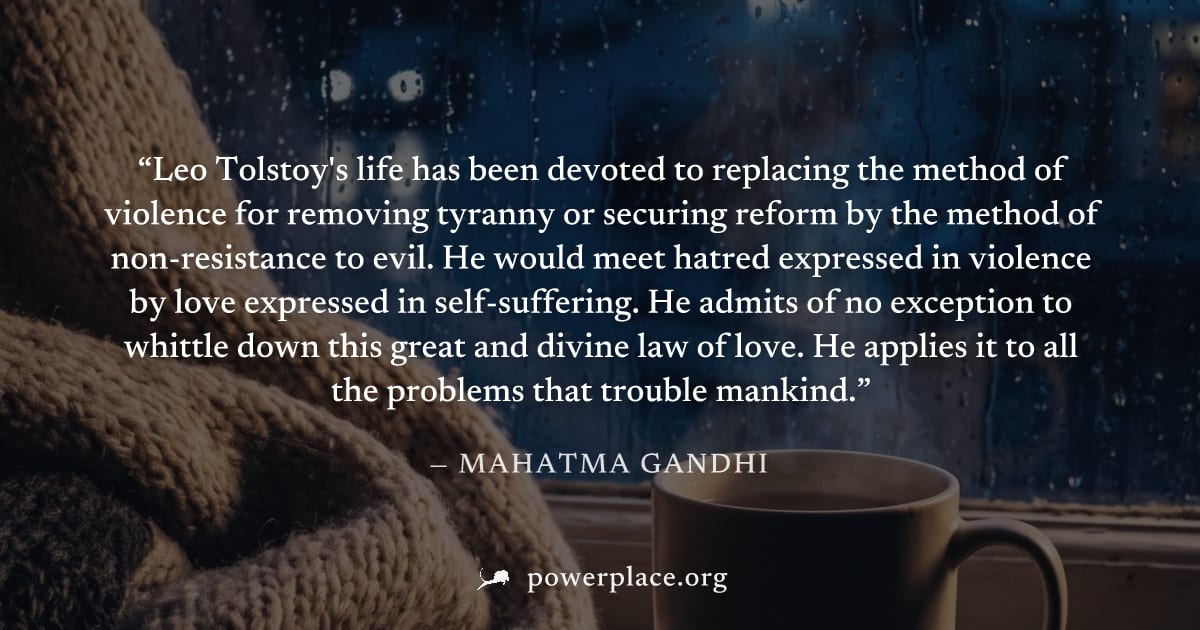 "Leo Tolstoy's life has been devoted to replacing the method of violence for removing tyranny or securing reform by the method of non­resistance to evil. He would meet hatred expressed in violence by 
