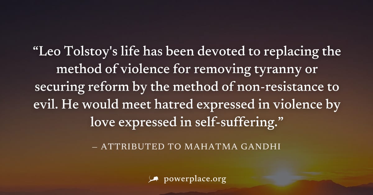 "Leo Tolstoy's life has been devoted to replacing the method of violence for removing tyranny or securing reform by the method of non­resistance to evil. He would meet hatred expressed in violence by 