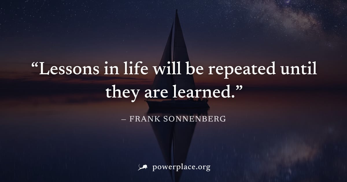 "Lessons in life will be repeated until they are learned." — Frank Sonnenberg