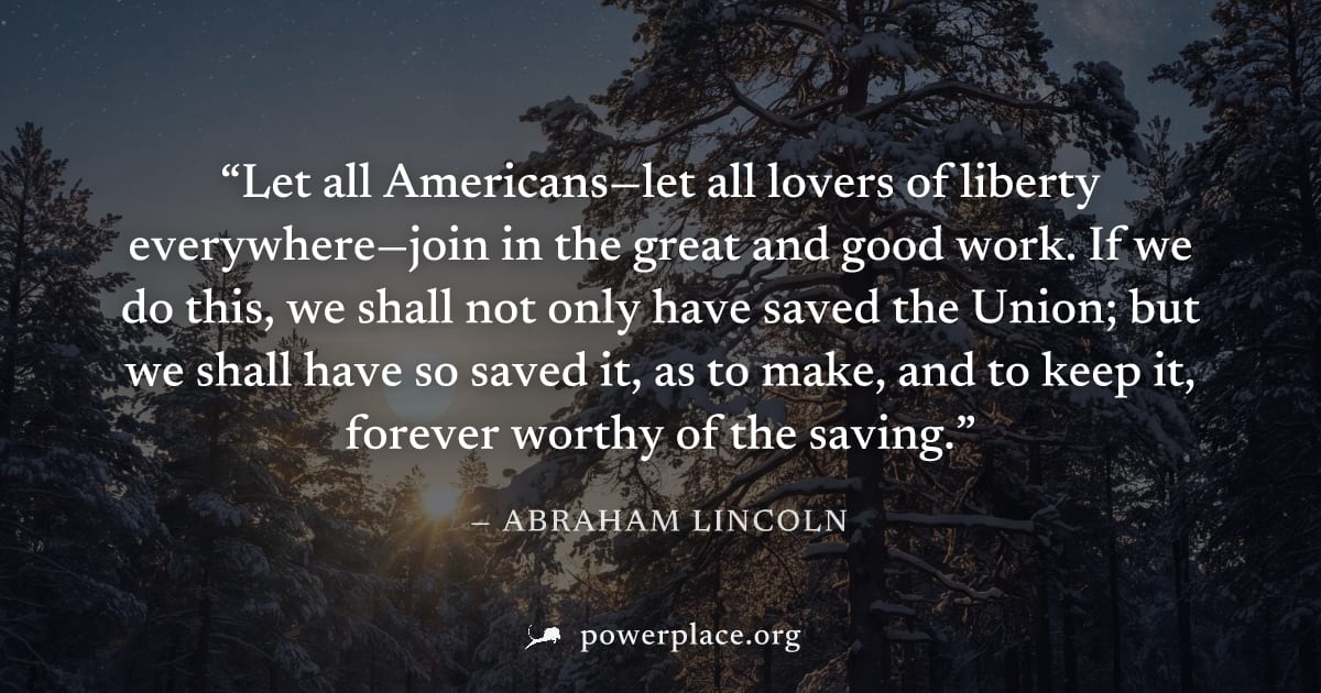 "Let all Americans—let all lovers of liberty everywhere—join in the great and good work. If we do this, we shall not only have saved the Union; but we shall have so saved it, as to make, and to keep i