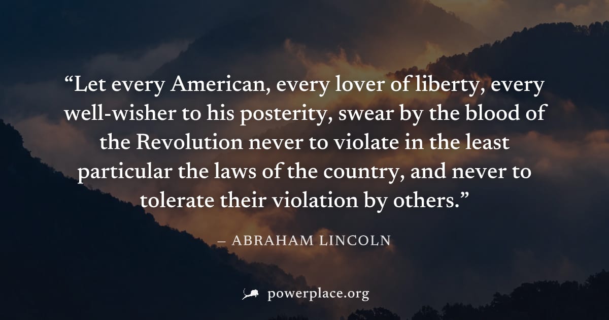 "Let every American, every lover of liberty, every well-wisher to his posterity, swear by the blood of the Revolution never to violate in the least particular the laws of the country, and never to tol