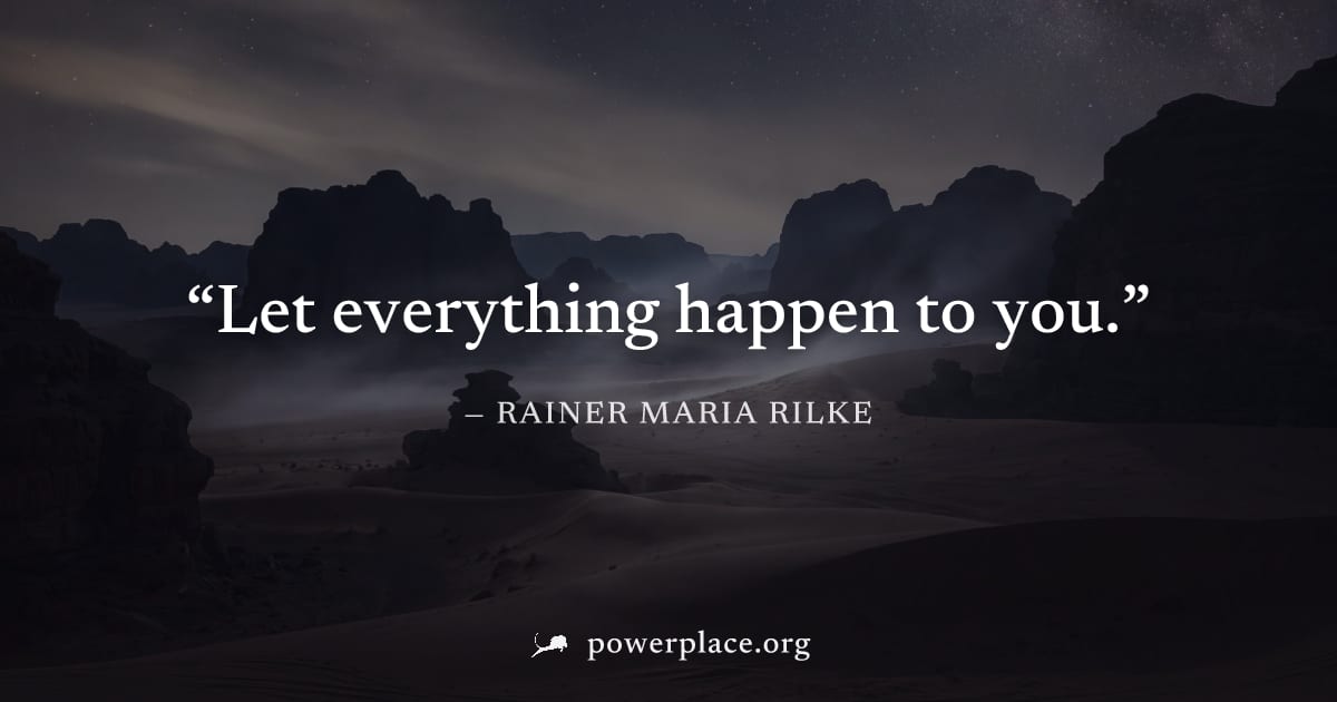 "Let everything happen to you." — Rainer Maria Rilke