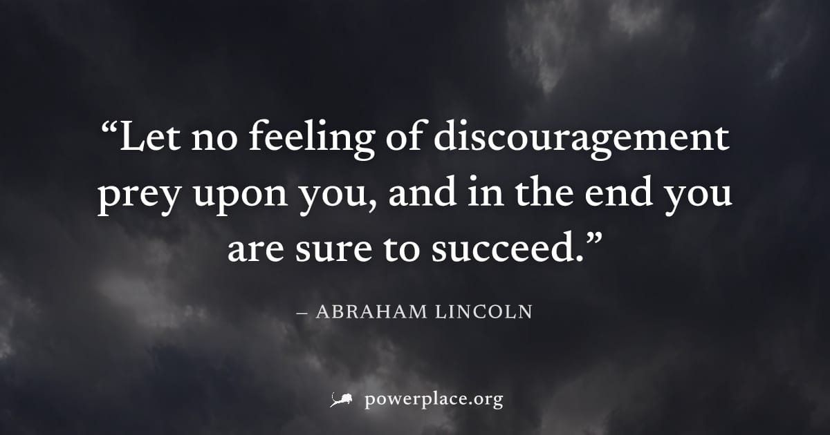 "Let no feeling of discouragement prey upon you, and in the end you are sure to succeed." — Abraham Lincoln