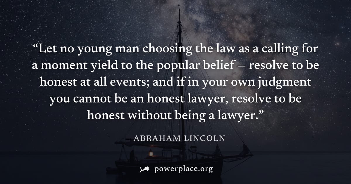 "Let no young man choosing the law as a calling for a moment yield to the popular belief — resolve to be honest at all events; and if in your own judgment you cannot be an honest lawyer, resolve to be