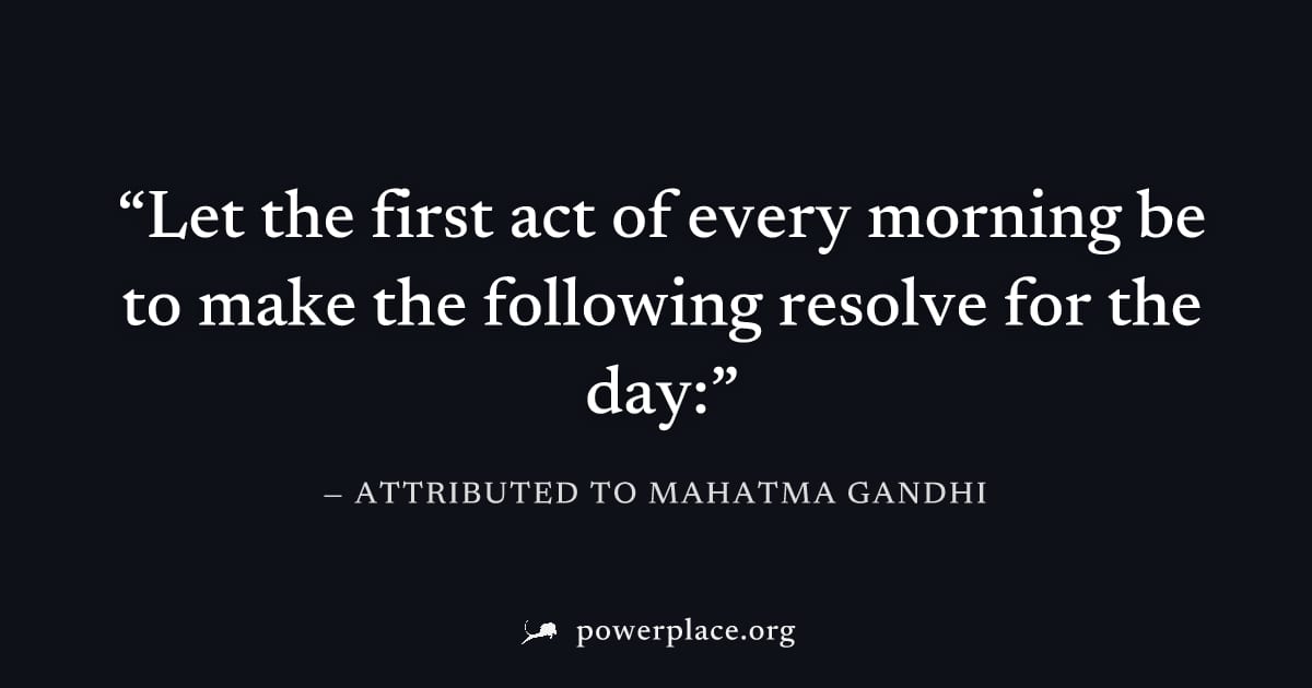 "Let the first act of every morning be to make the following resolve for the day:" — Attributed to Mahatma Gandhi