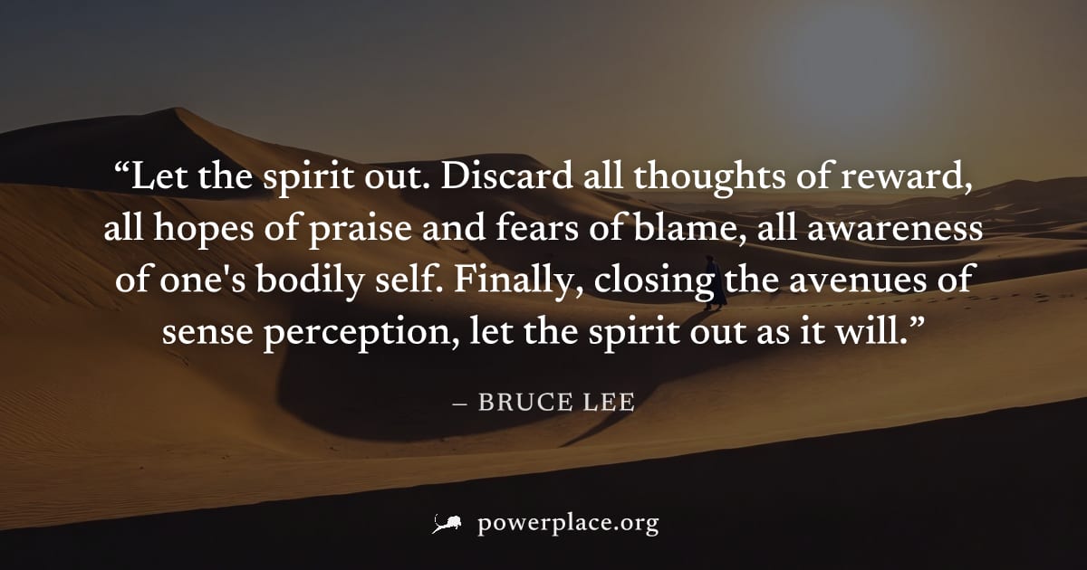 "Let the spirit out. Discard all thoughts of reward, all hopes of praise and fears of blame, all awareness of one's bodily self. Finally, closing the avenues of sense perception, let the spirit out as