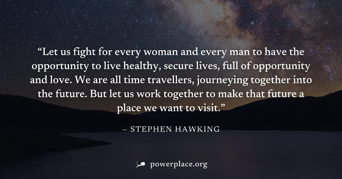 "Let us fight for every woman and every man to have the opportunity to live healthy, secure lives, full of opportunity and love. We are all time travellers, journeying together into the future. But le
