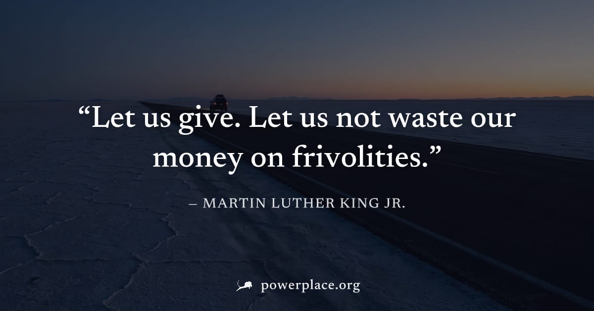 "Let us give. Let us not waste our money on frivolities." — Martin Luther King Jr.