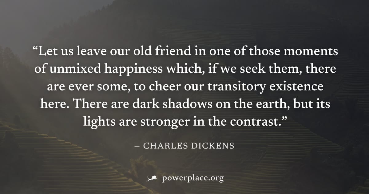 "Let us leave our old friend in one of those moments of unmixed happiness which, if we seek them, there are ever some, to cheer our transitory existence here. There are dark shadows on the earth, but 
