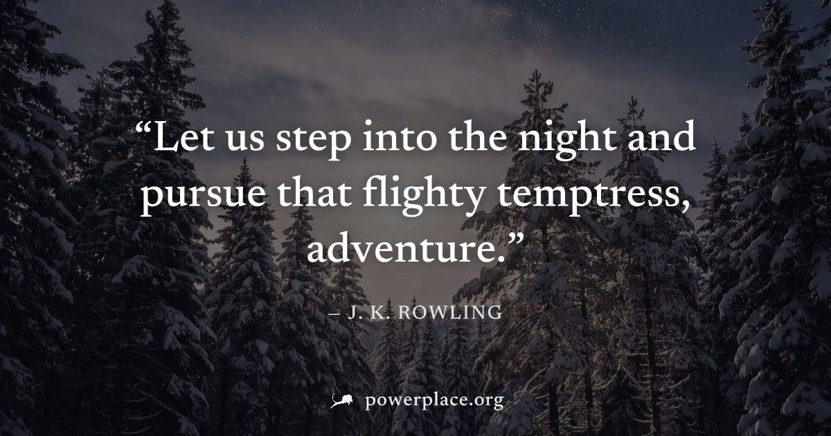 "Let us step into the night and pursue that flighty temptress, adventure." — J. K. Rowling