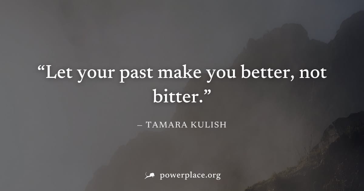 "Let your past make you better, not bitter." — Tamara Kulish