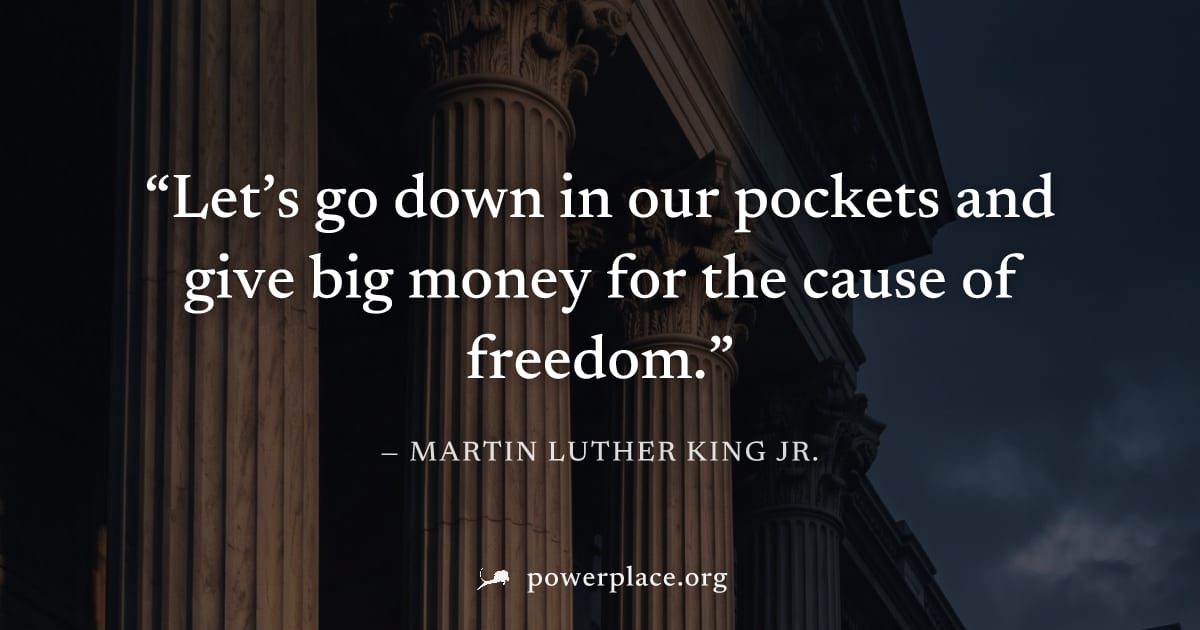 "Let’s go down in our pockets and give big money for the cause of freedom." — Martin Luther King Jr.