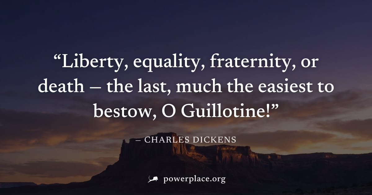 "Liberty, equality, fraternity, or death — the last, much the easiest to bestow, O Guillotine!" — Charles Dickens