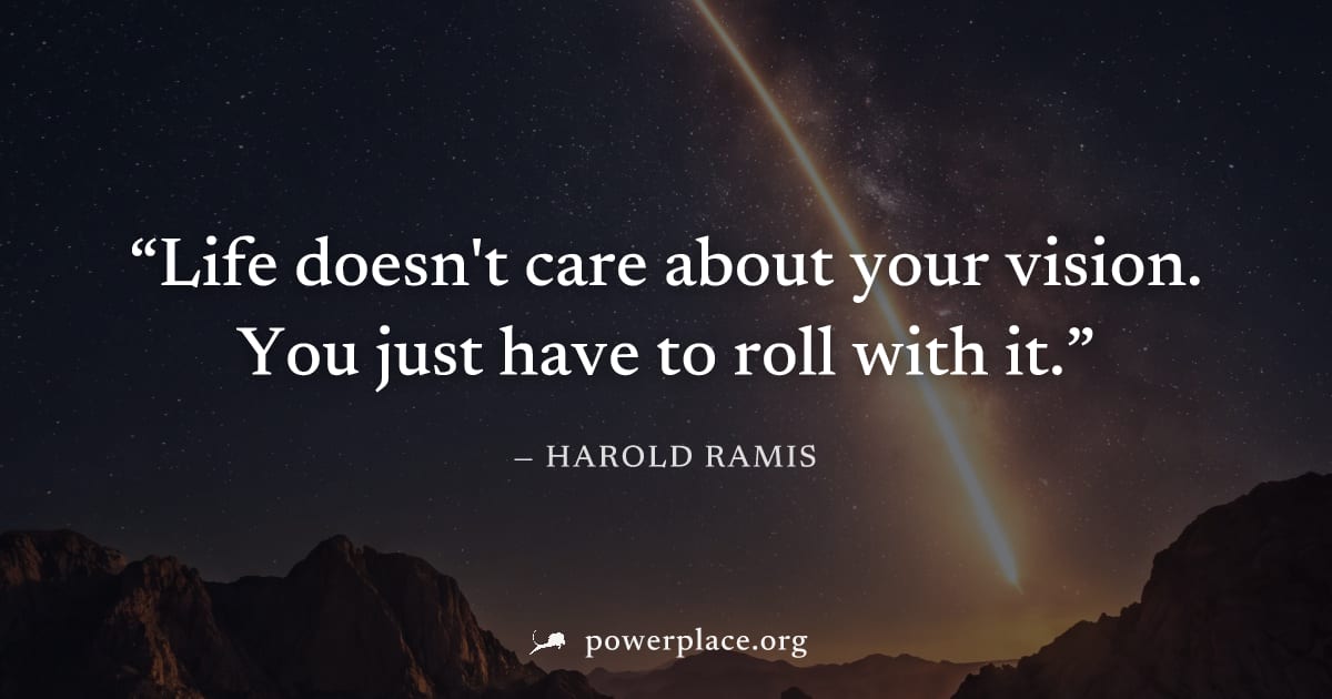 "Life doesn't care about your vision. You just have to roll with it." — Harold Ramis