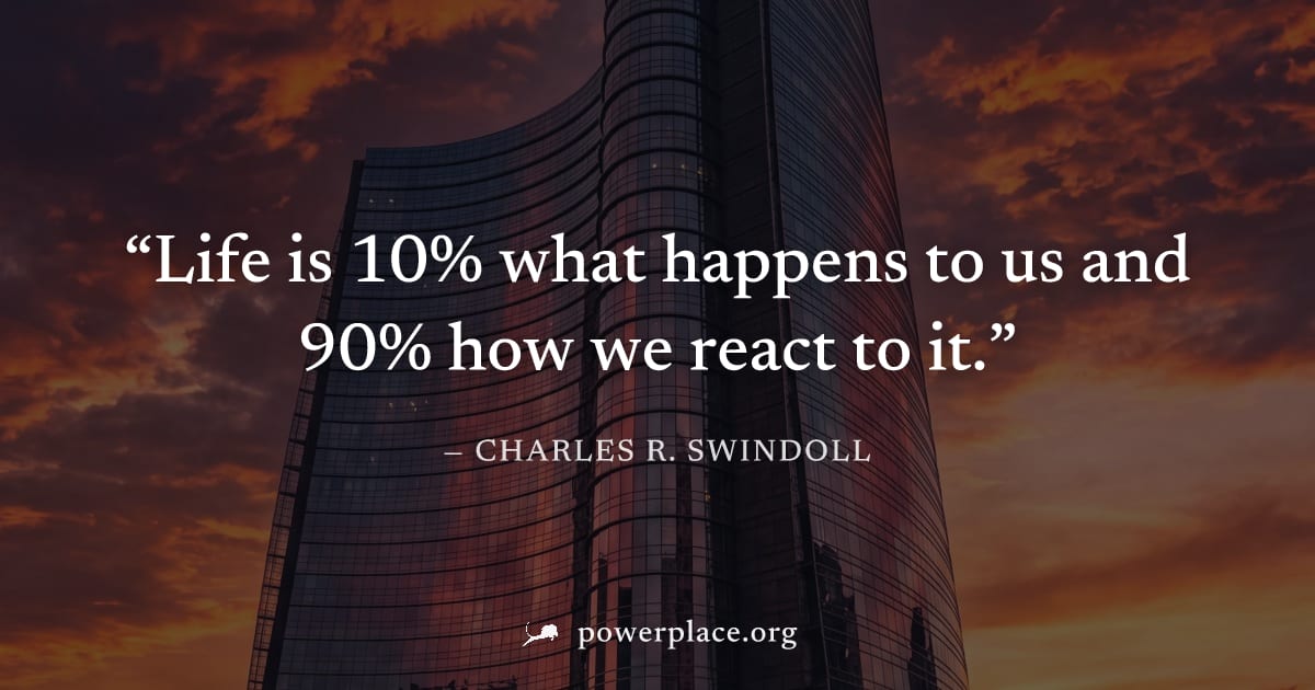 "Life is 10% what happens to us and 90% how we react to it." — Charles R. Swindoll