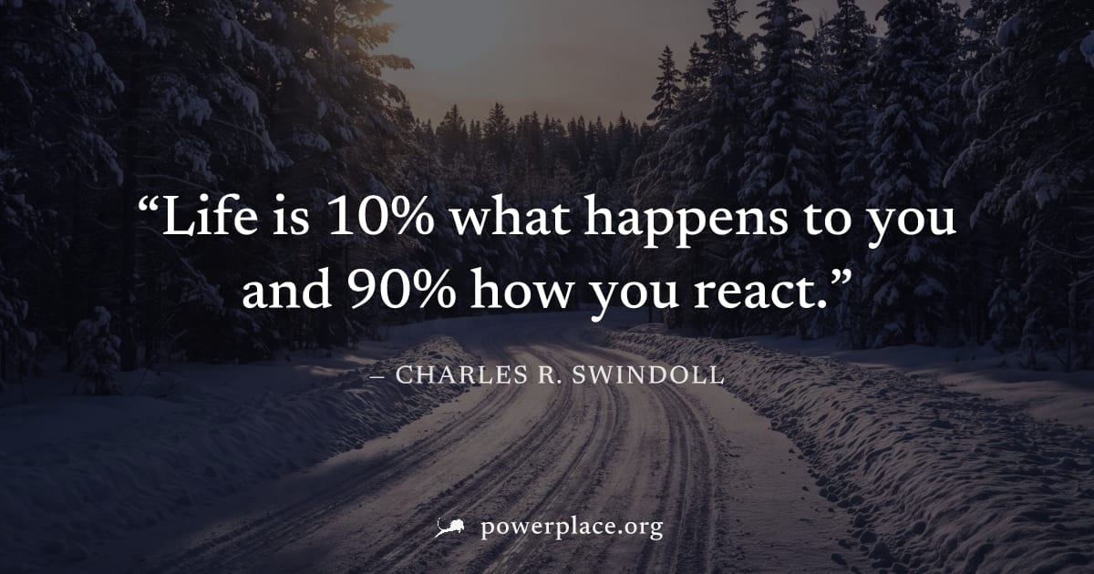 "Life is 10% what happens to you and 90% how you react." — Charles R. Swindoll
