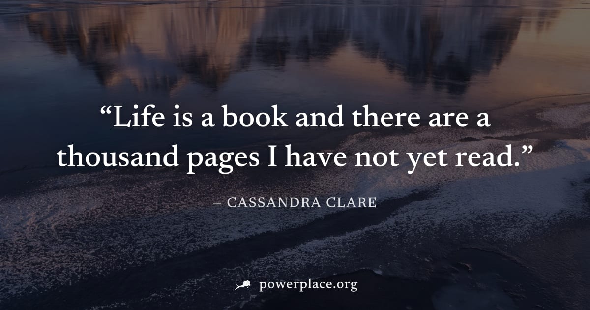"Life is a book and there are a thousand pages I have not yet read." — Cassandra Clare