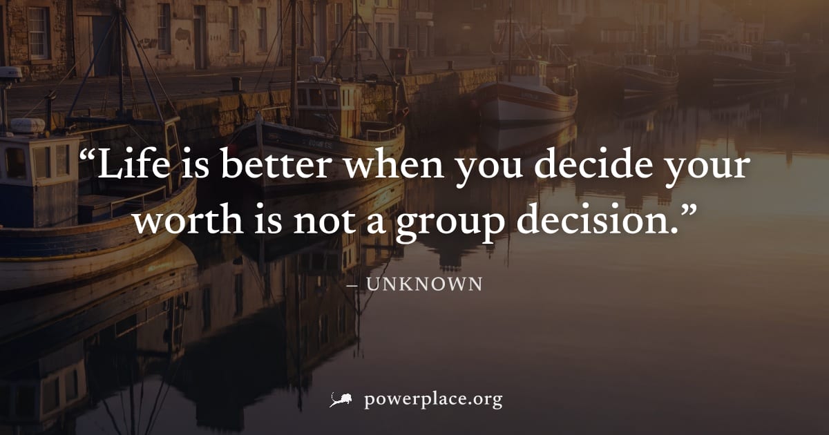 "Life is better when you decide your worth is not a group decision." — Unknown