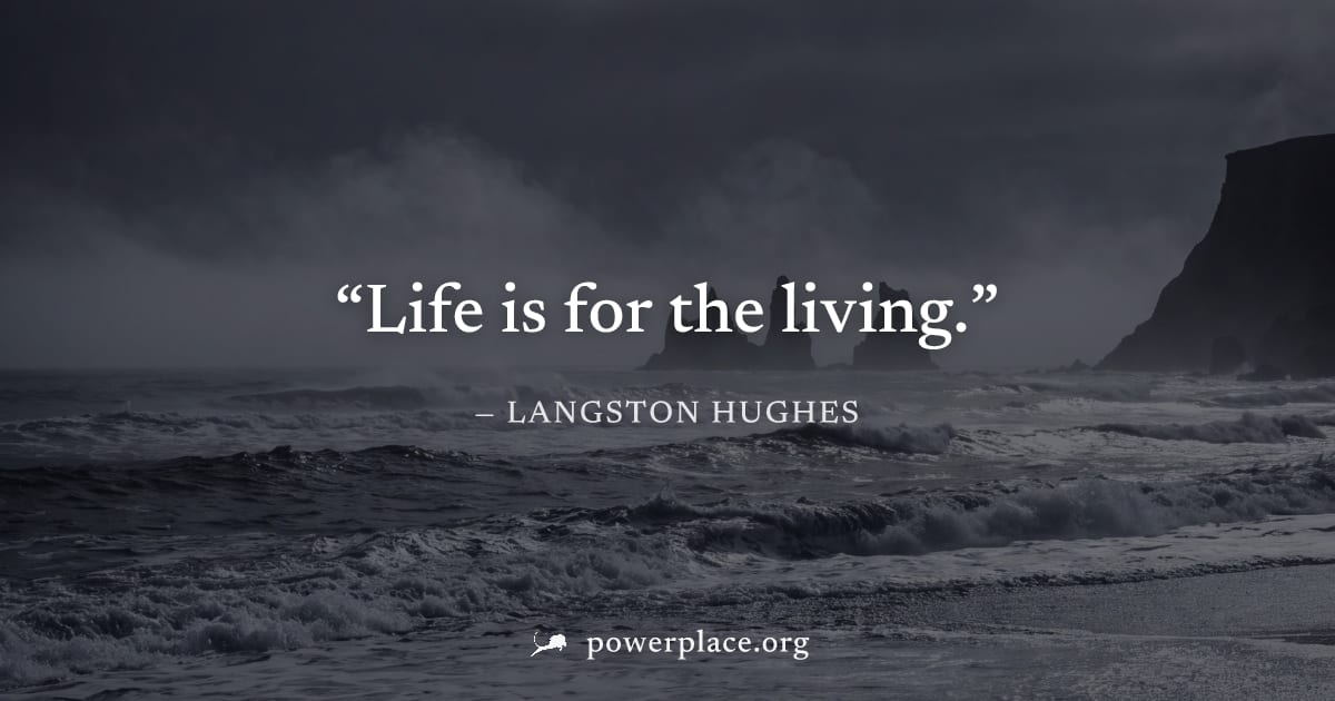 "Life is for the living." — Langston Hughes