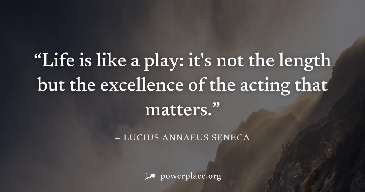 "Life is like a play: it's not the length but the excellence of the acting that matters." — Lucius Annaeus Seneca