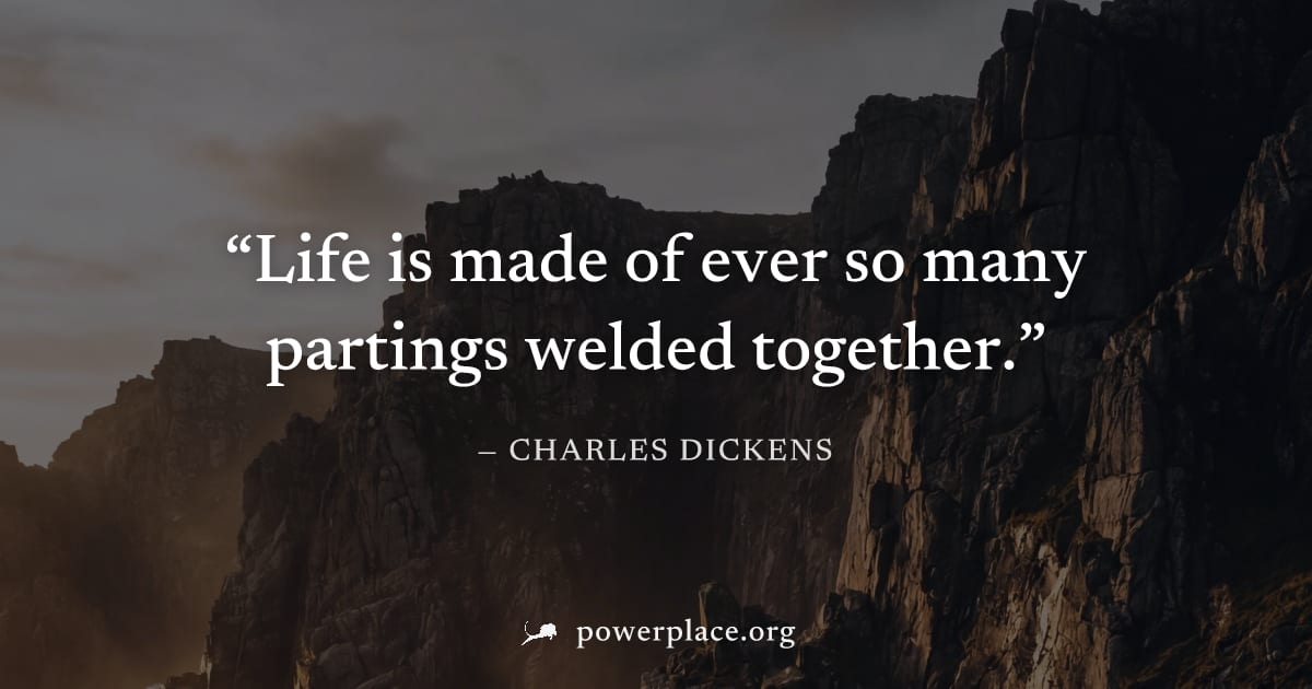 "Life is made of ever so many partings welded together." — Charles Dickens