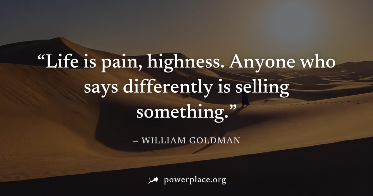 "Life is pain, highness. Anyone who says differently is selling something." — William Goldman