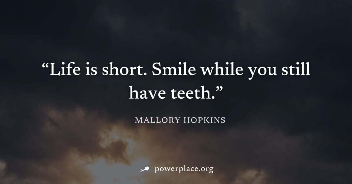 "Life is short. Smile while you still have teeth." — Mallory Hopkins