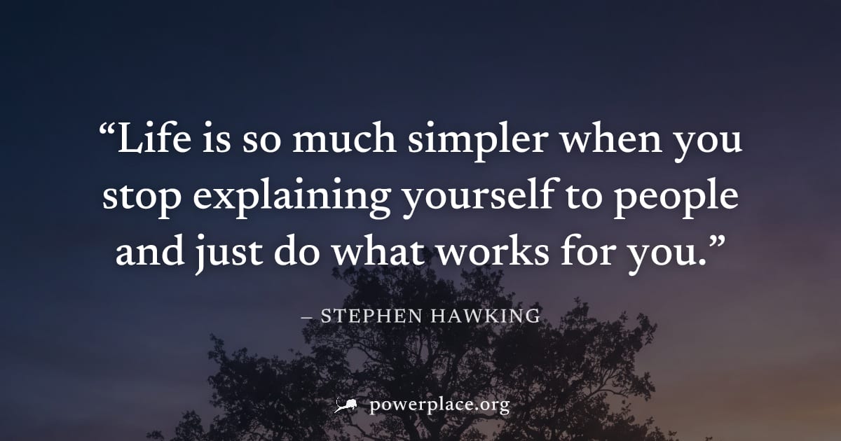 "Life is so much simpler when you stop explaining yourself to people and just do what works for you." — Stephen Hawking