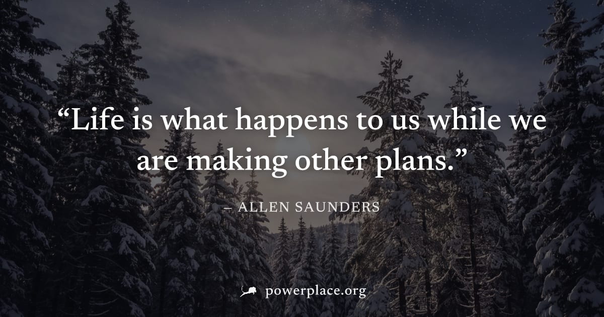 "Life is what happens to us while we are making other plans." — Allen Saunders