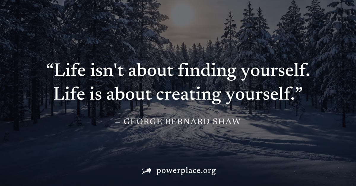 "Life isn't about finding yourself. Life is about creating yourself." — George Bernard Shaw