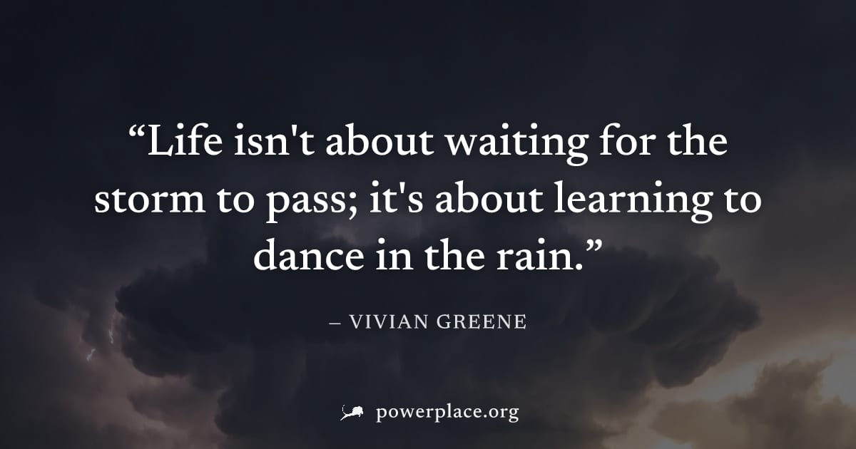 "Life isn't about waiting for the storm to pass; it's about learning to dance in the rain." — Vivian Greene