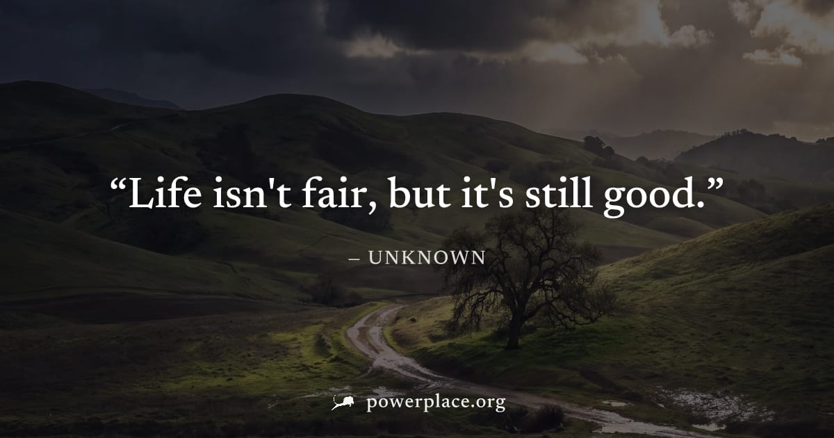 "Life isn't fair, but it's still good." — Unknown