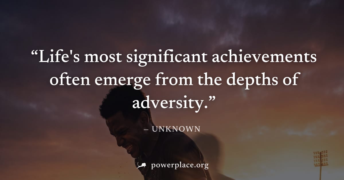 "Life's most significant achievements often emerge from the depths of adversity." — Unknown