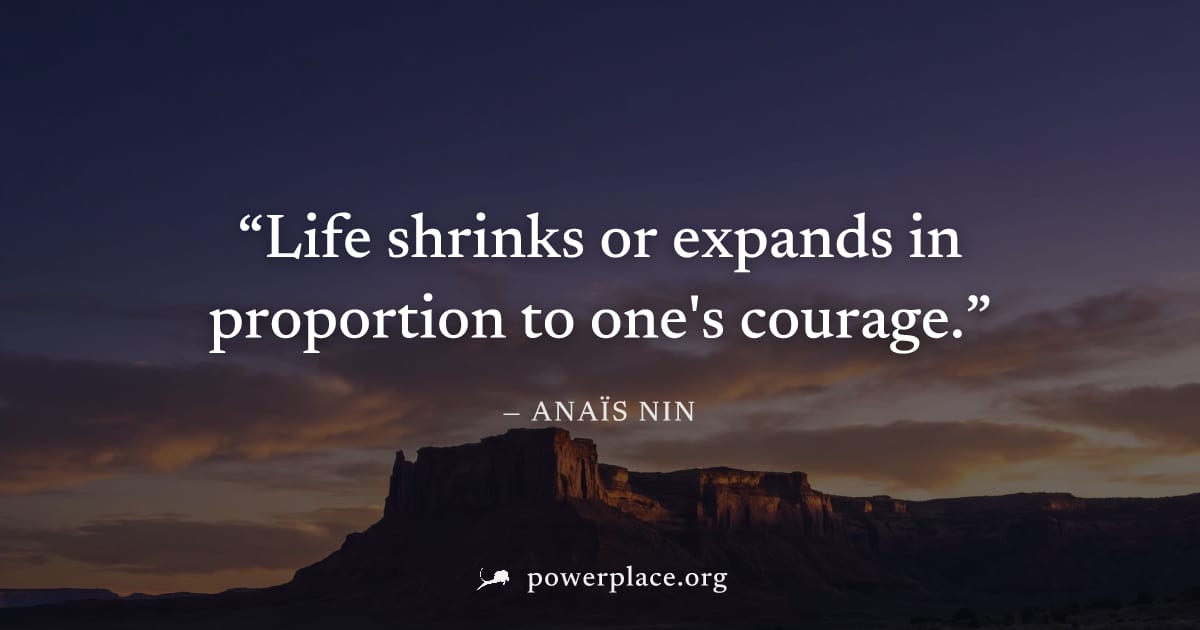 "Life shrinks or expands in proportion to one's courage." — Anaïs Nin