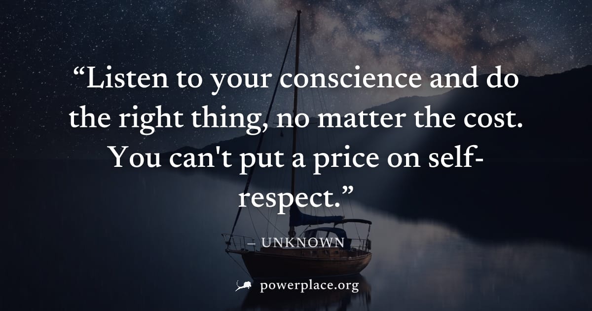 "Listen to your conscience and do the right thing, no matter the cost. You can't put a price on self-respect." — Unknown