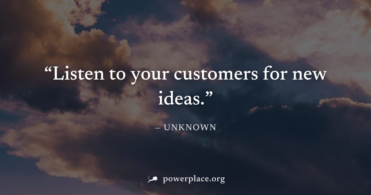 "Listen to your customers for new ideas." — Unknown