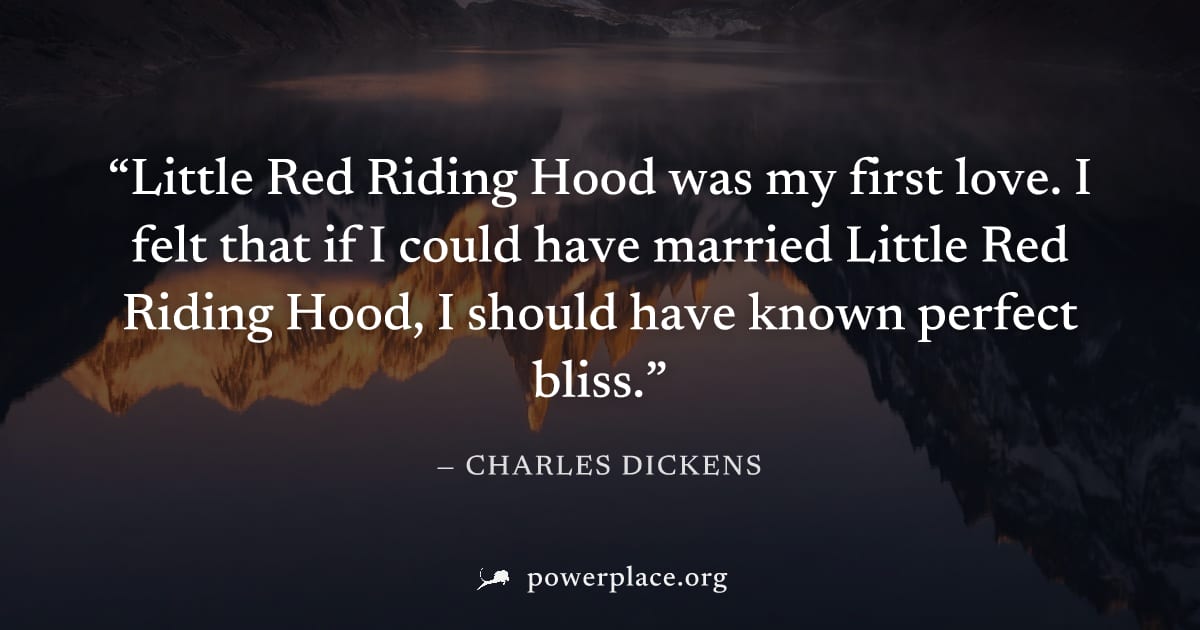 "Little Red Riding Hood was my first love. I felt that if I could have married Little Red Riding Hood, I should have known perfect bliss." — Charles Dickens