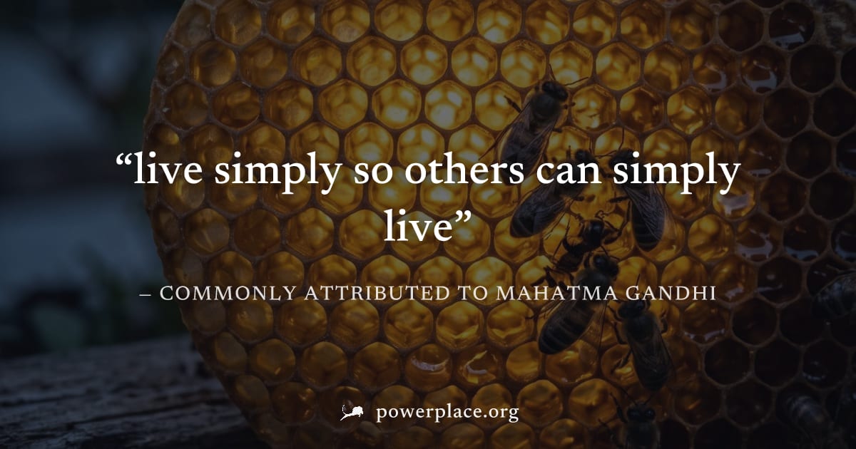 "live simply so others can simply live" — Commonly attributed to Mahatma Gandhi