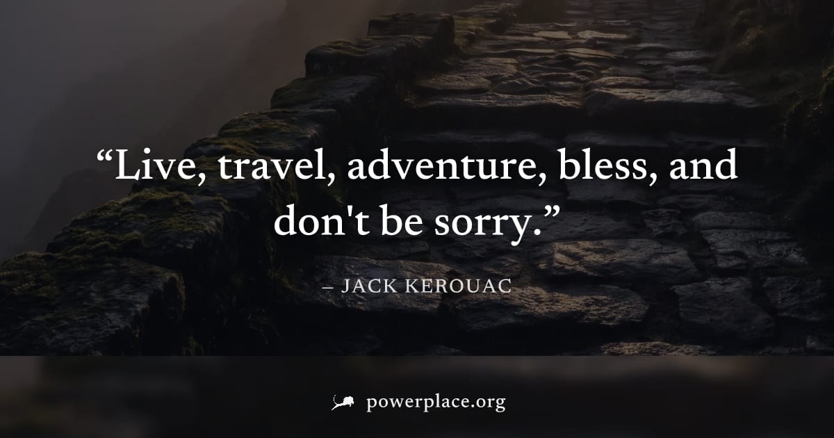 "Live, travel, adventure, bless, and don't be sorry." — Jack Kerouac