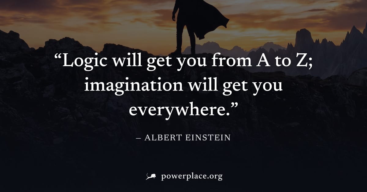 "Logic will get you from A to Z; imagination will get you everywhere." — Albert Einstein