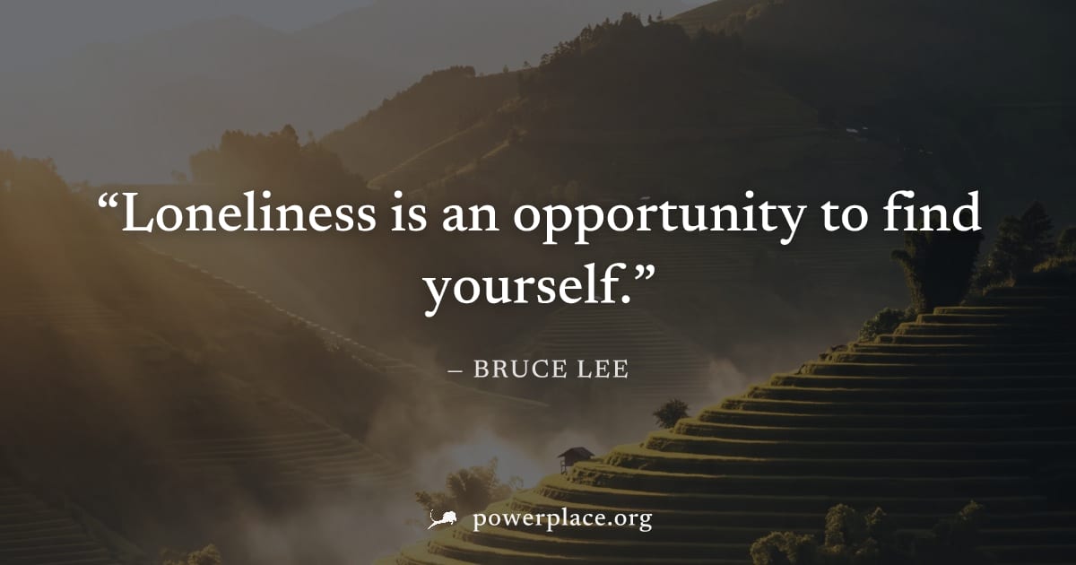 "Loneliness is an opportunity to find yourself." — Bruce Lee