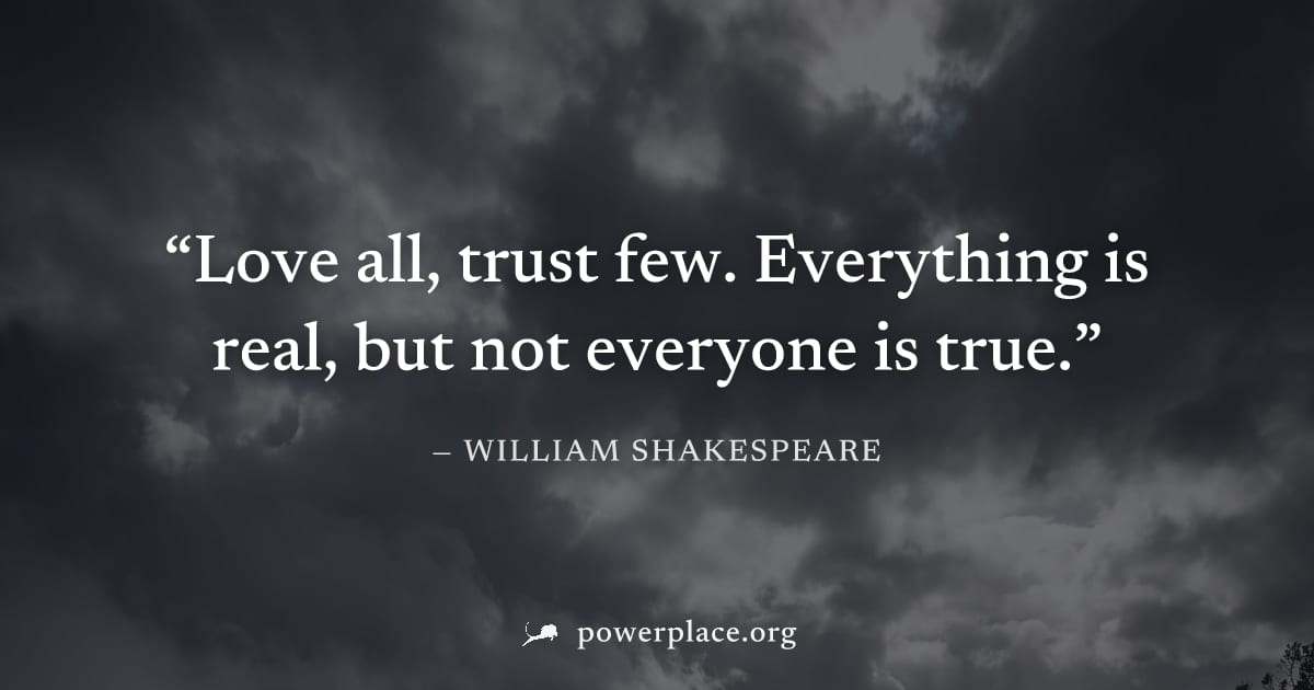 "Love all, trust few. Everything is real, but not everyone is true." — William Shakespeare