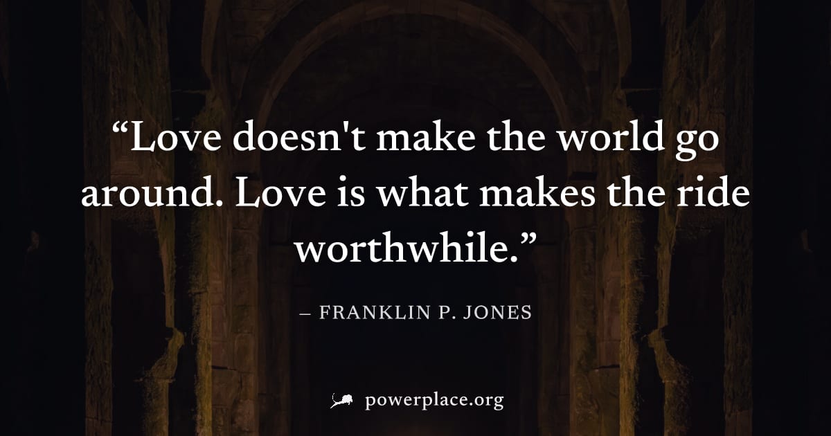 "Love doesn't make the world go around. Love is what makes the ride worthwhile." — Franklin P. Jones