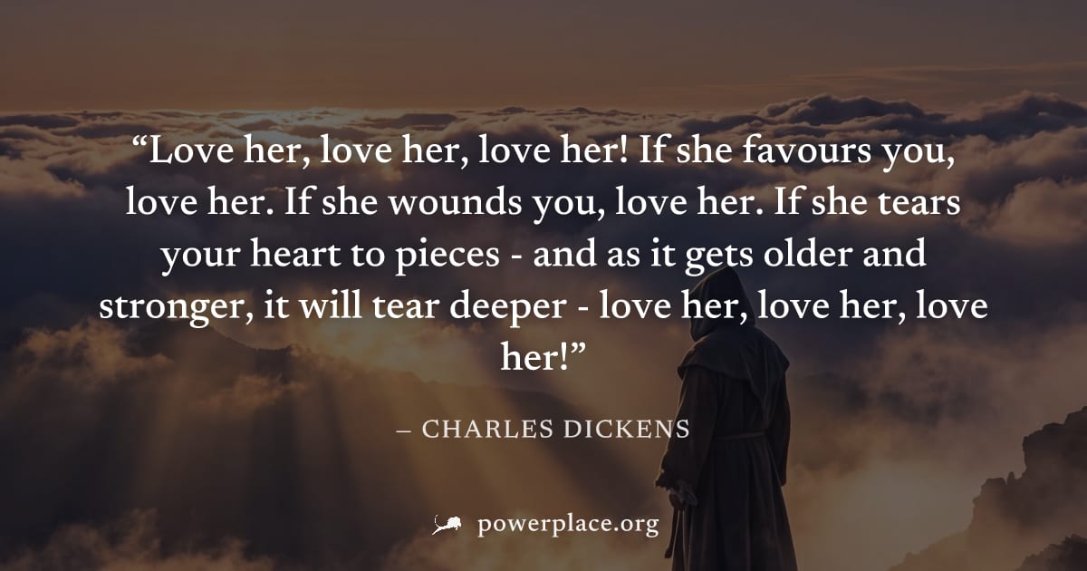 "Love her, love her, love her! If she favours you, love her. If she wounds you, love her. If she tears your heart to pieces - and as it gets older and stronger, it will tear deeper - love her, love he
