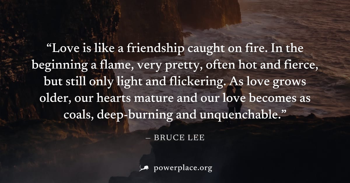 "Love is like a friendship caught on fire. In the beginning a flame, very pretty, often hot and fierce, but still only light and flickering. As love grows older, our hearts mature and our love becomes